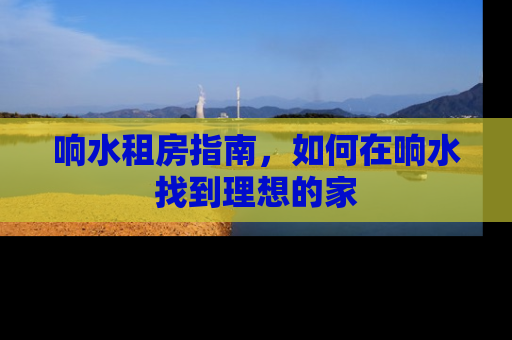 响水租房指南，如何在响水找到理想的家