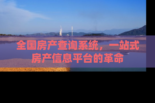 全国房产查询系统，一站式房产信息平台的革命