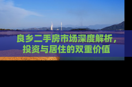 良乡二手房市场深度解析，投资与居住的双重价值