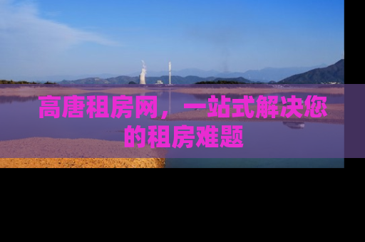 高唐租房网，一站式解决您的租房难题