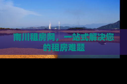 南川租房网，一站式解决您的租房难题
