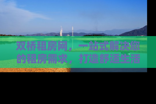 双桥租房网，一站式解决您的租房需求，打造舒适生活新体验