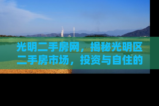 光明二手房网，揭秘光明区二手房市场，投资与自住的黄金选择