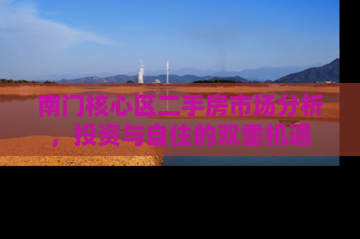 南门核心区二手房市场分析，投资与自住的双重机遇