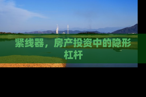 紧线器，房产投资中的隐形杠杆