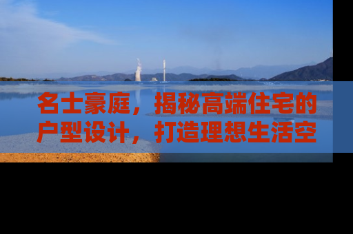 名士豪庭，揭秘高端住宅的户型设计，打造理想生活空间