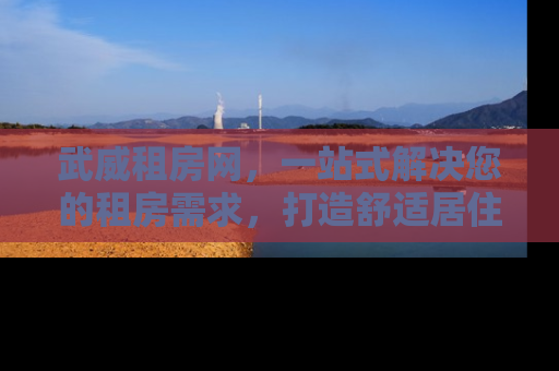 武威租房网，一站式解决您的租房需求，打造舒适居住新体验