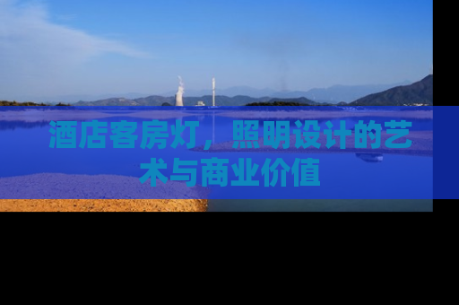 酒店客房灯，照明设计的艺术与商业价值