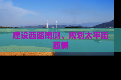 建设西路南侧、规划太平街西侧