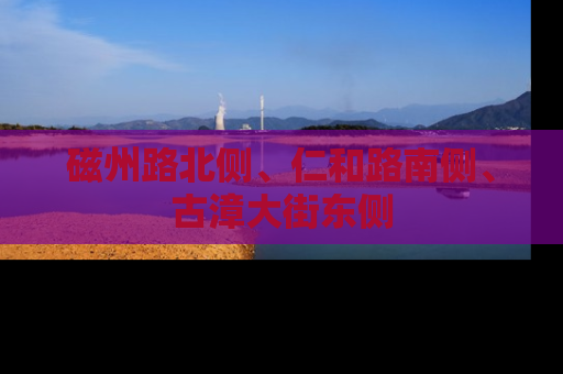 磁州路北侧、仁和路南侧、古漳大街东侧