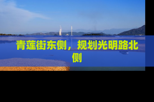 青莲街东侧，规划光明路北侧