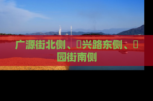 广源街北侧、洺兴路东侧、洺园街南侧