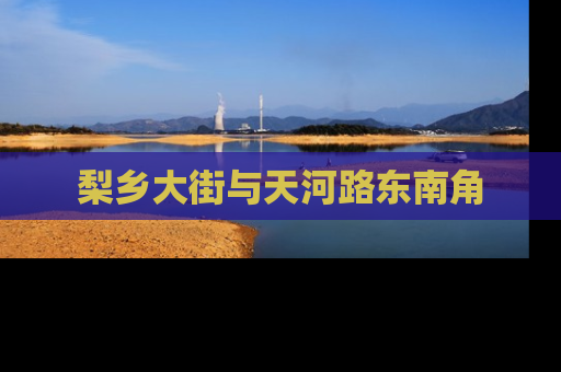 梨乡大街与天河路东南角
