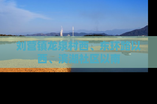 刘营镇龙泉村西、东环路以西、滨湖社区以南