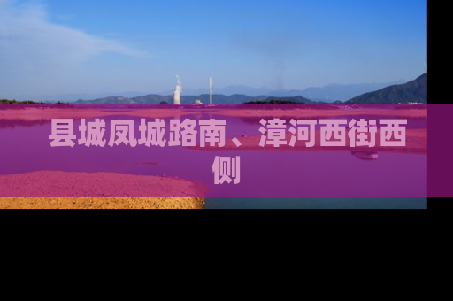 县城凤城路南、漳河西街西侧
