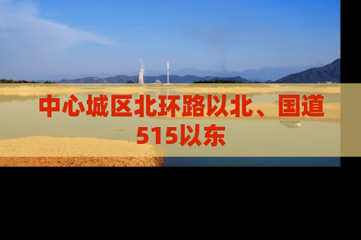 中心城区北环路以北、国道515以东
