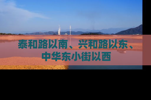 泰和路以南、兴和路以东、中华东小街以西