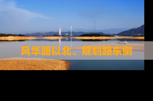 风华路以北、规划路东侧