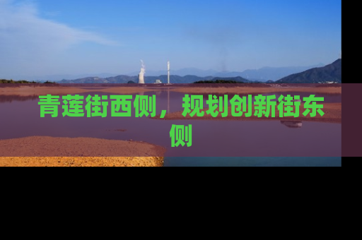 青莲街西侧，规划创新街东侧