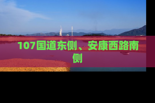 107国道东侧、安康西路南侧