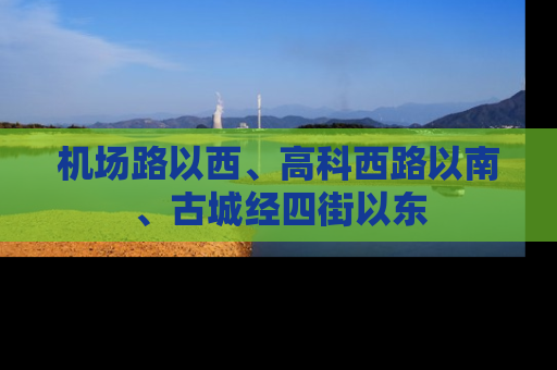 机场路以西、高科西路以南、古城经四街以东