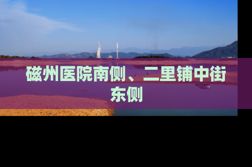 磁州医院南侧、二里铺中街东侧