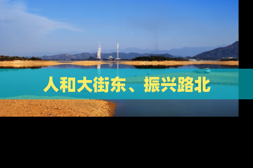 人和大街东、振兴路北