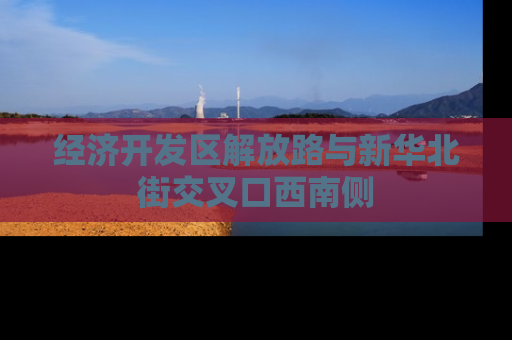 经济开发区解放路与新华北街交叉口西南侧