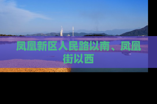 凤凰新区人民路以南、凤凰街以西
