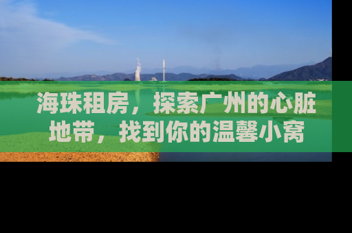 海珠租房，探索广州的心脏地带，找到你的温馨小窝